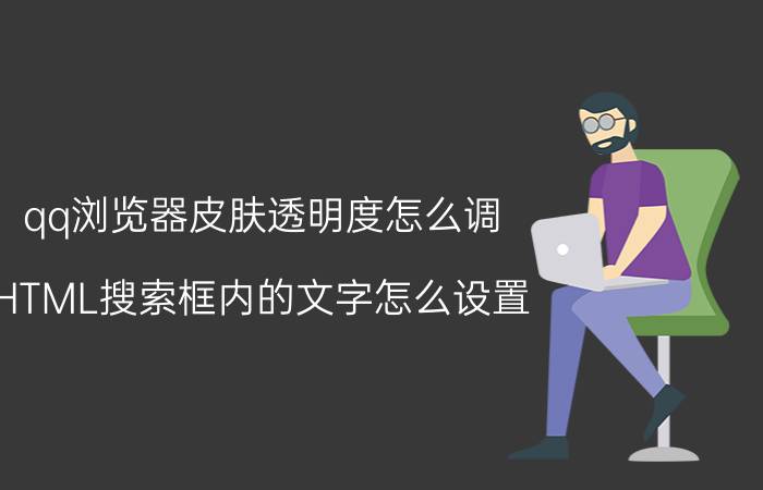 qq浏览器皮肤透明度怎么调 HTML搜索框内的文字怎么设置？